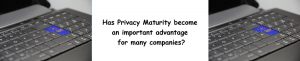 Read more about the article Has Privacy Maturity become an important advantage for many companies?